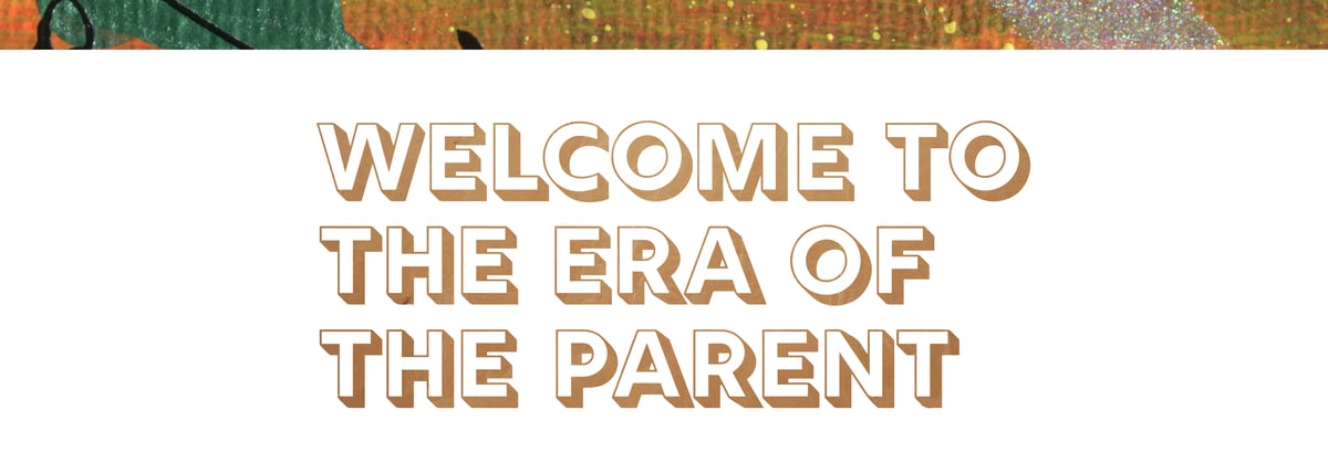 WELCOME TO THE ERA OF THE PARENT