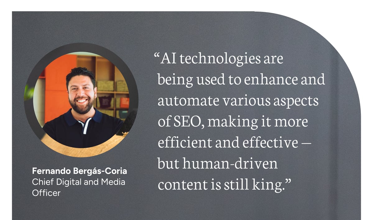 "AI technologies are being used to enhance and automate various aspects of SEO, making it more efficient and effective - but human-driven content is still king." - Fernando Bergas Coria, Chief Digital and Media Officer